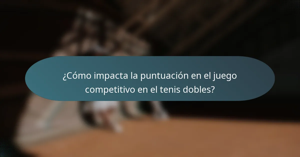 ¿Cómo impacta la puntuación en el juego competitivo en el tenis dobles?