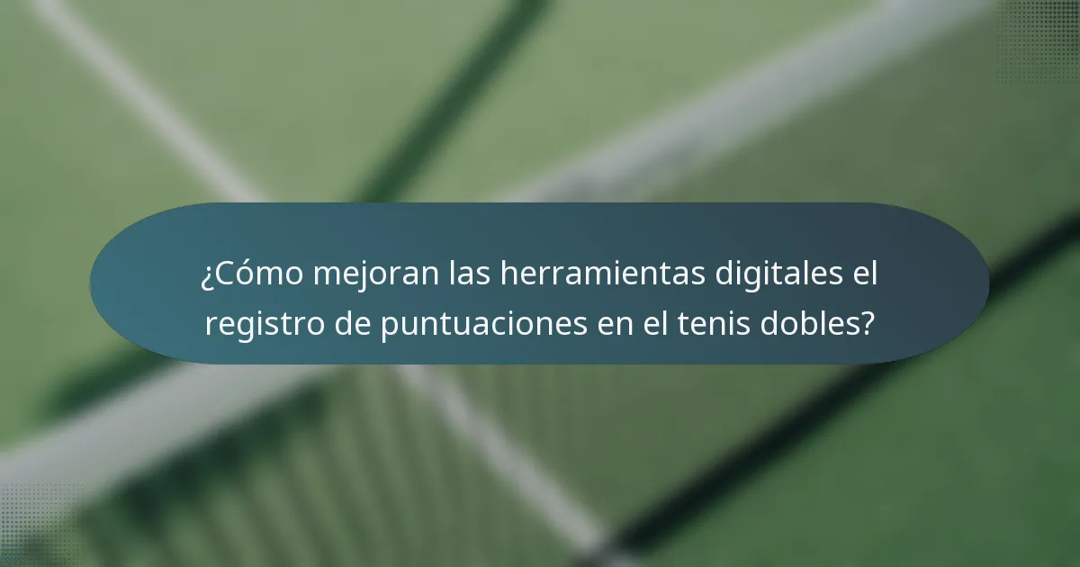 ¿Cómo mejoran las herramientas digitales el registro de puntuaciones en el tenis dobles?