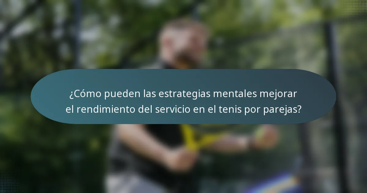 ¿Cómo pueden las estrategias mentales mejorar el rendimiento del servicio en el tenis por parejas?