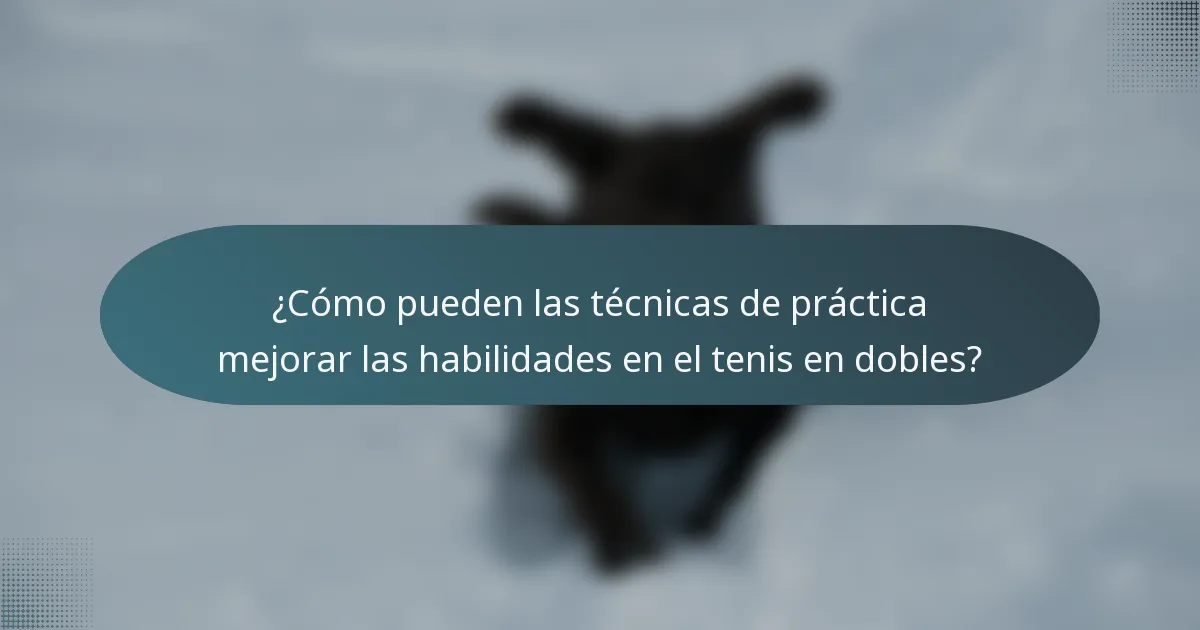 ¿Cómo pueden las técnicas de práctica mejorar las habilidades en el tenis en dobles?