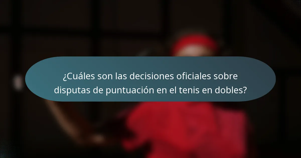 ¿Cuáles son las decisiones oficiales sobre disputas de puntuación en el tenis en dobles?