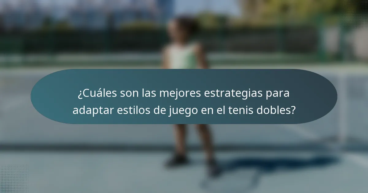 ¿Cuáles son las mejores estrategias para adaptar estilos de juego en el tenis dobles?
