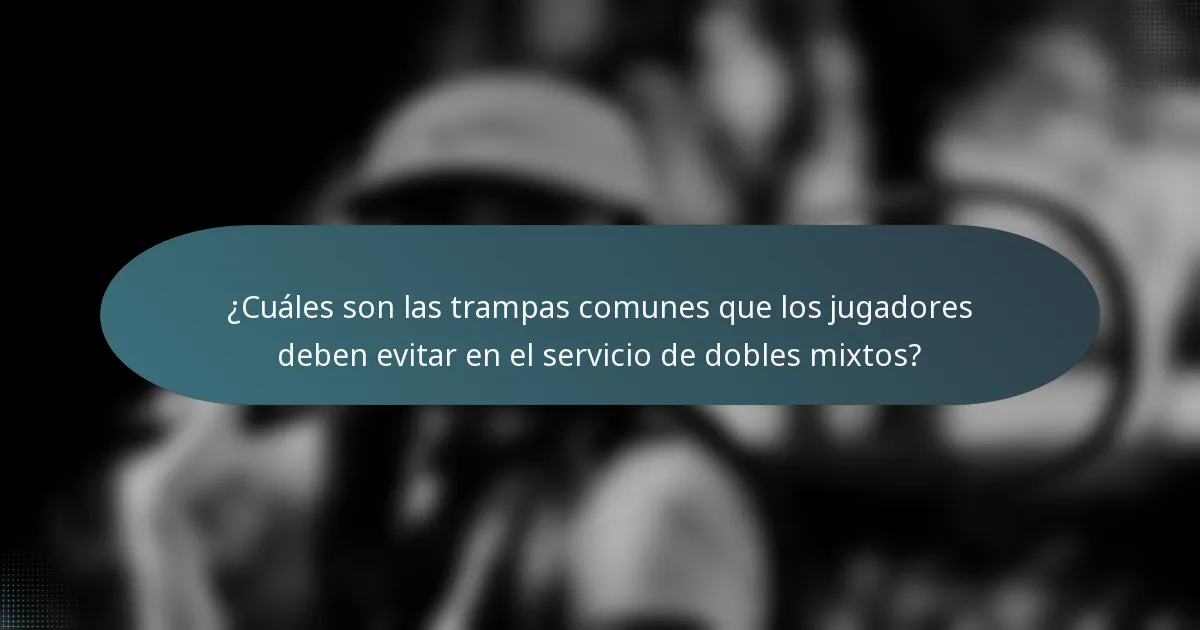 ¿Cuáles son las trampas comunes que los jugadores deben evitar en el servicio de dobles mixtos?