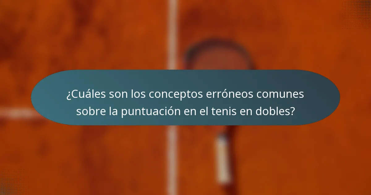¿Cuáles son los conceptos erróneos comunes sobre la puntuación en el tenis en dobles?
