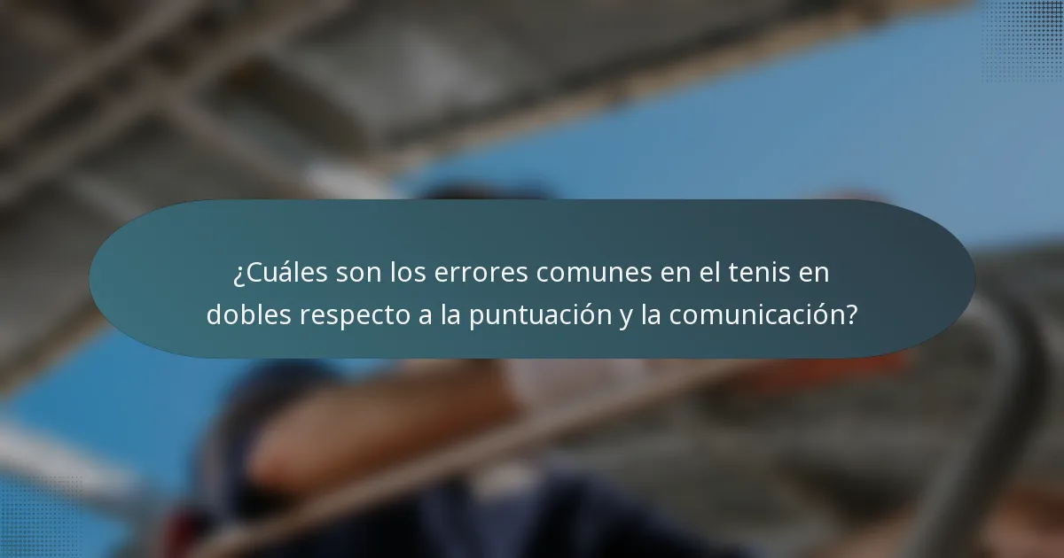 ¿Cuáles son los errores comunes en el tenis en dobles respecto a la puntuación y la comunicación?
