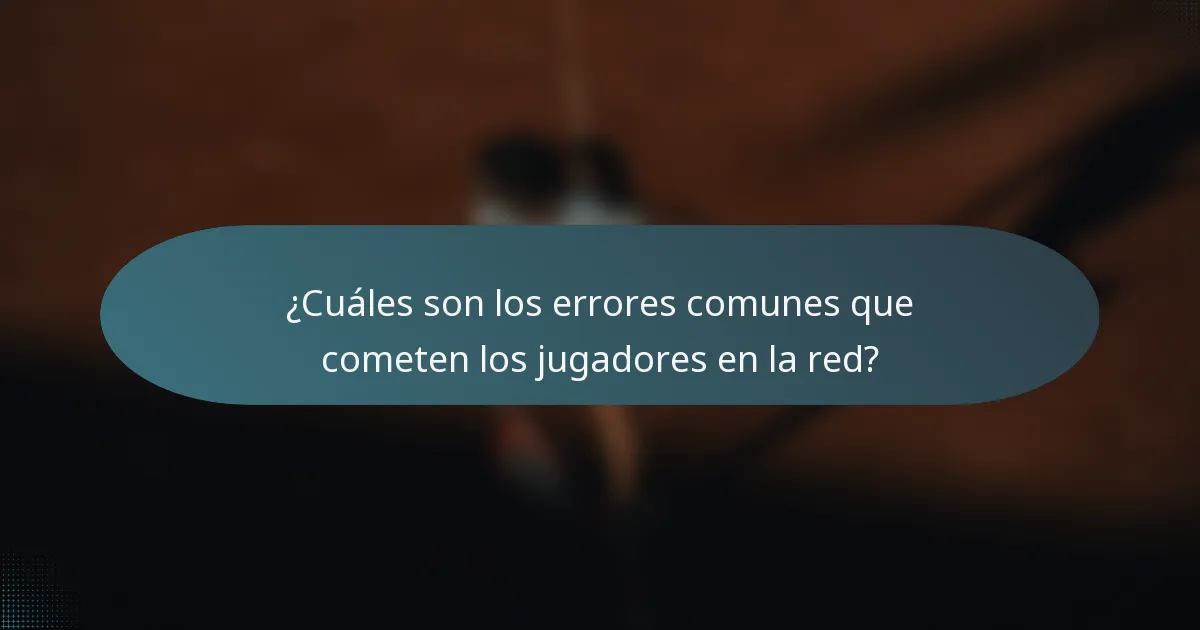 ¿Cuáles son los errores comunes que cometen los jugadores en la red?