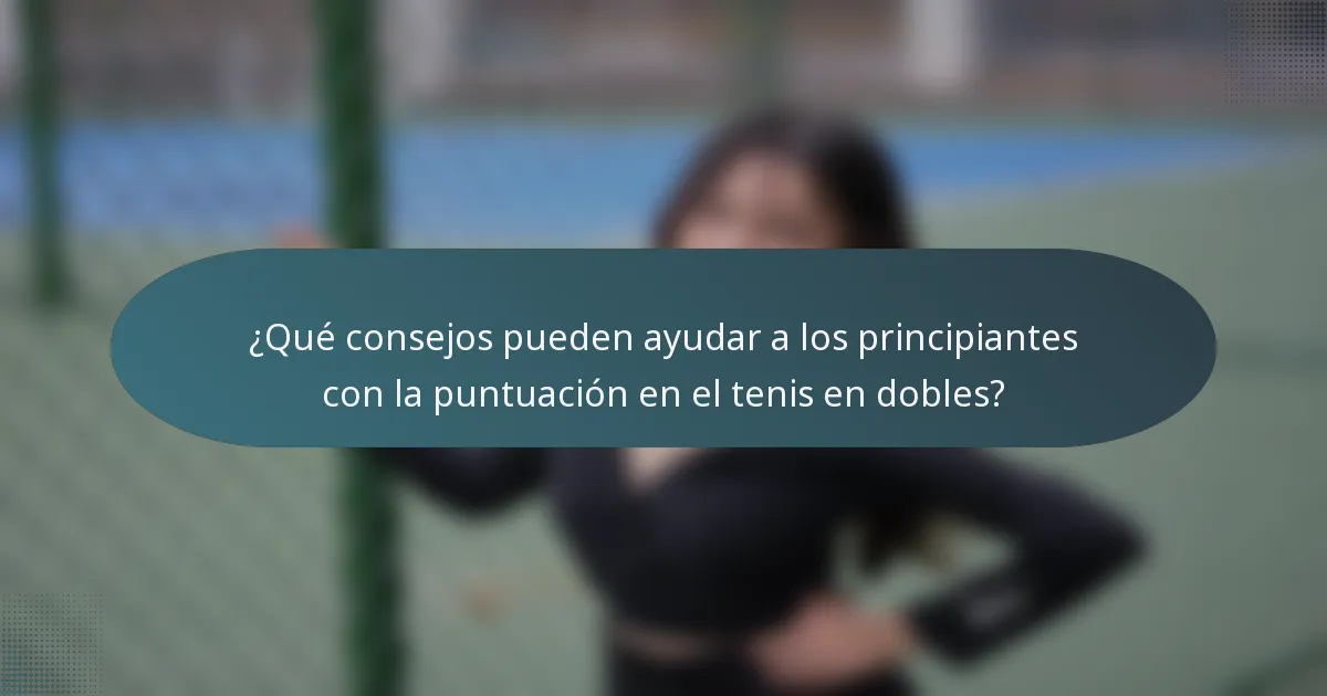 ¿Qué consejos pueden ayudar a los principiantes con la puntuación en el tenis en dobles?