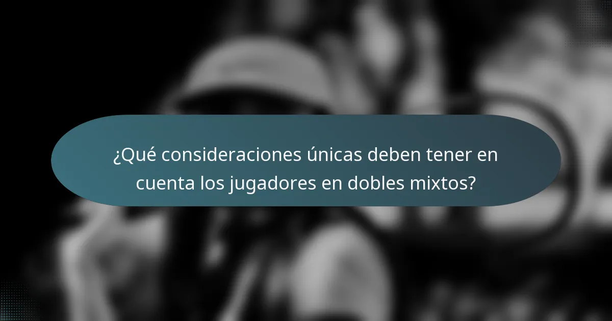 ¿Qué consideraciones únicas deben tener en cuenta los jugadores en dobles mixtos?