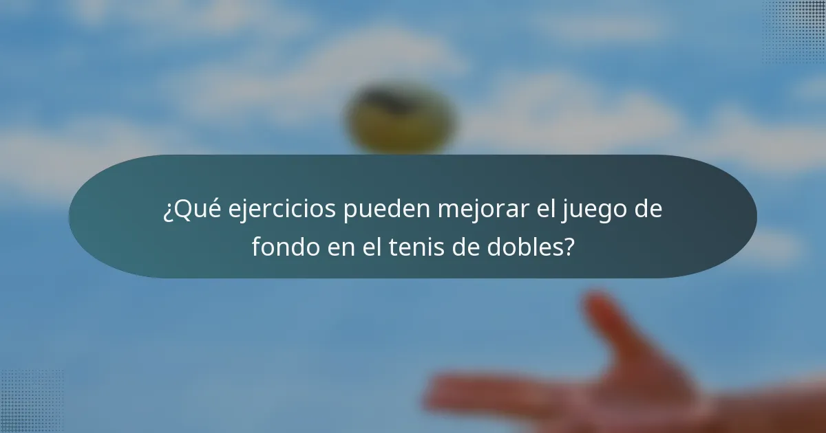 ¿Qué ejercicios pueden mejorar el juego de fondo en el tenis de dobles?