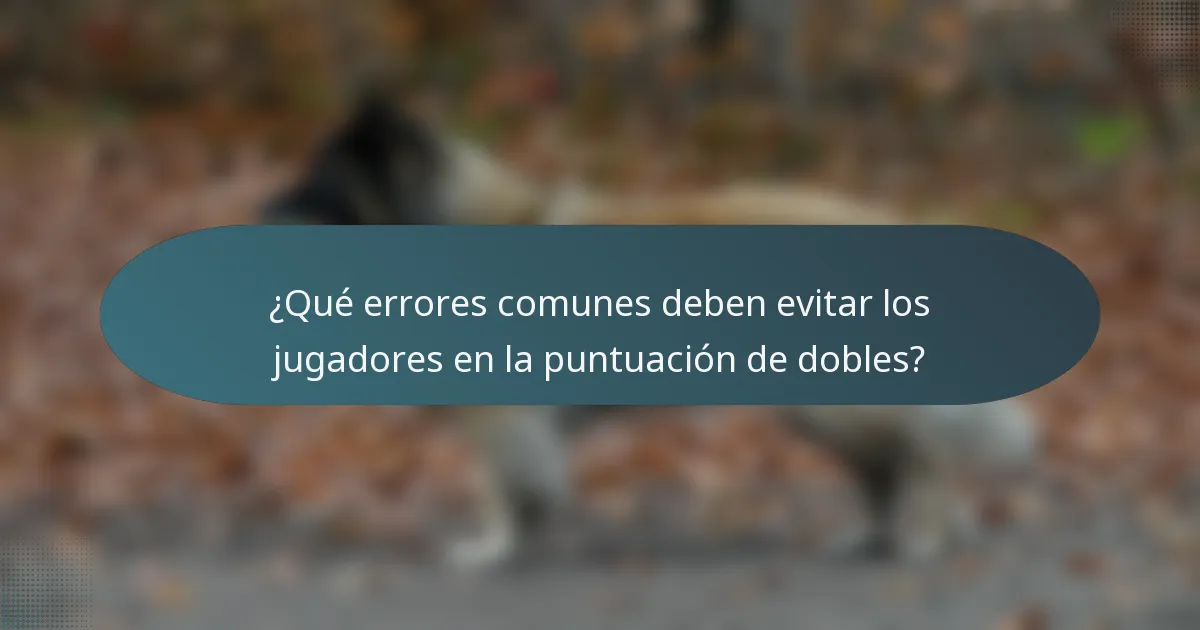 ¿Qué errores comunes deben evitar los jugadores en la puntuación de dobles?