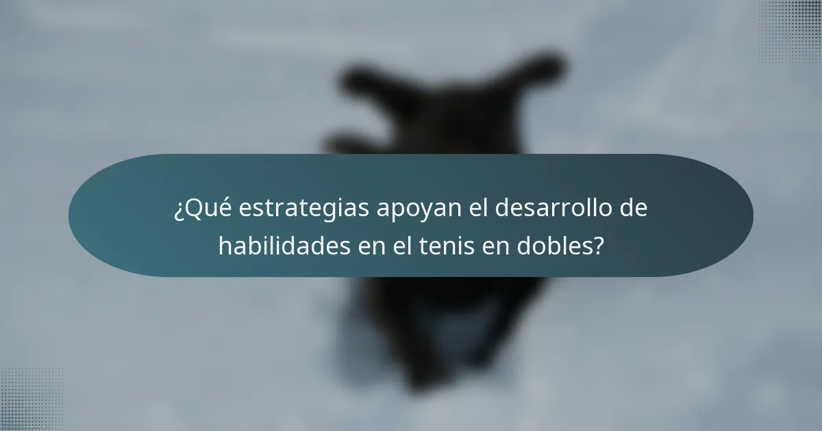 ¿Qué estrategias apoyan el desarrollo de habilidades en el tenis en dobles?