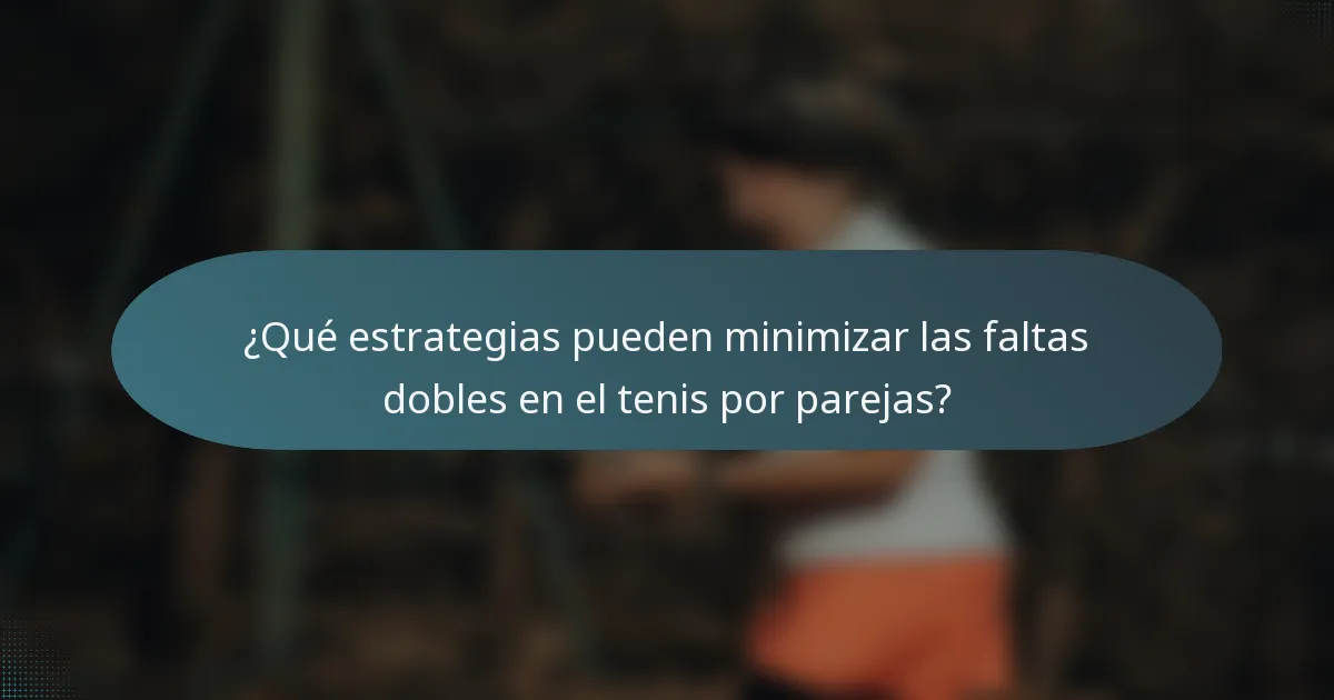 ¿Qué estrategias pueden minimizar las faltas dobles en el tenis por parejas?