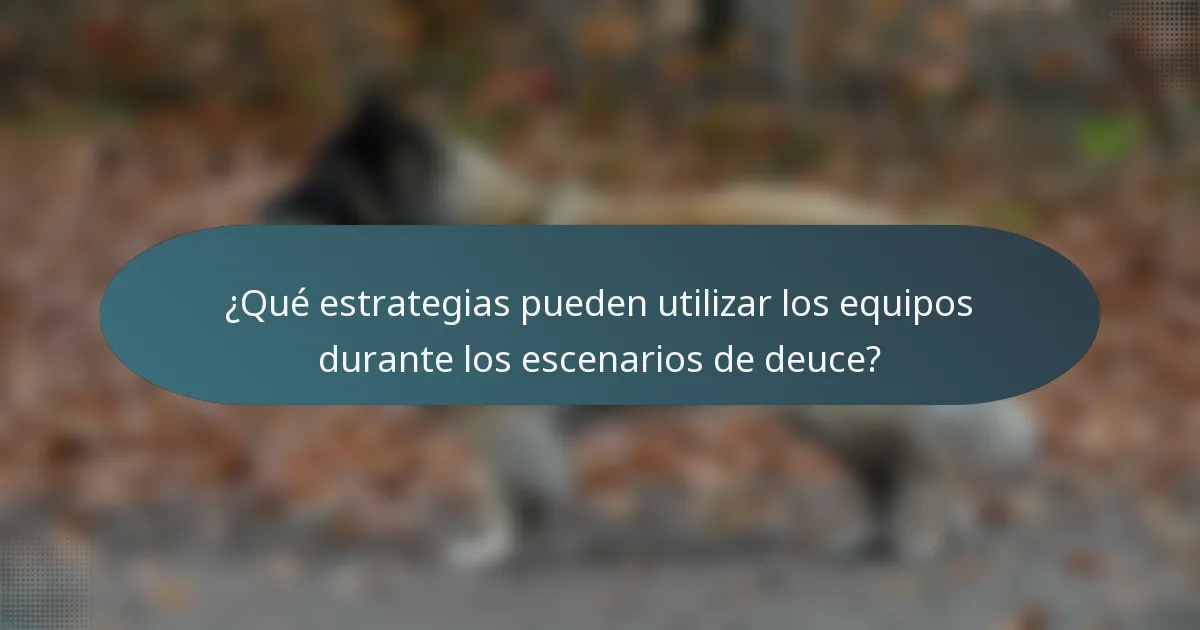 ¿Qué estrategias pueden utilizar los equipos durante los escenarios de deuce?