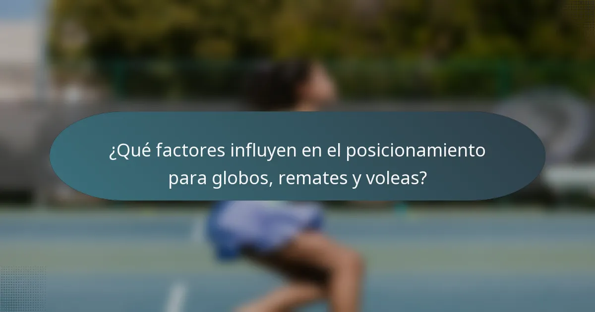 ¿Qué factores influyen en el posicionamiento para globos, remates y voleas?
