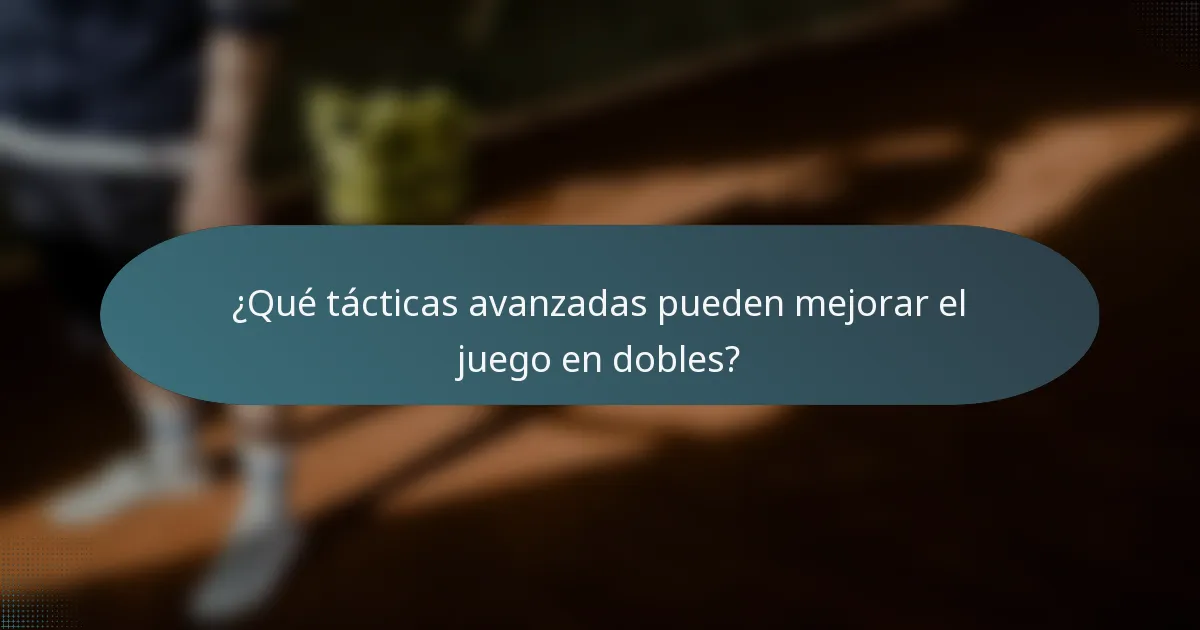 ¿Qué tácticas avanzadas pueden mejorar el juego en dobles?
